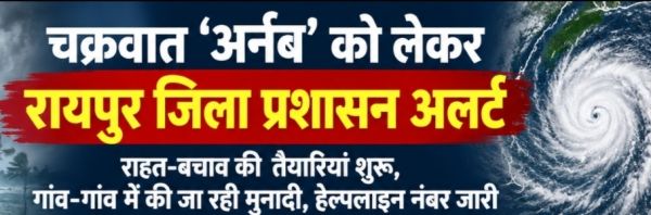 चक्रवात &lsquo;अर्नब&rsquo; को लेकर रायपुर जिला प्रशासन अलर्ट: राहत-बचाव की तैयारियां शुरू, गांव-गांव में की जा रही मुनादी, हेल्पलाइन नंबर जारी